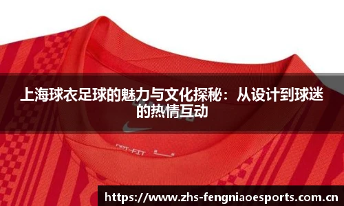 上海球衣足球的魅力与文化探秘:从设计到球迷的热情互动